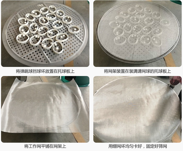 接著將干粉振動(dòng)篩的彈跳球。擋球環(huán)放在托球板上；再把網(wǎng)架放在已經(jīng)裝滿彈跳球和擋球環(huán)的托球板上，然后工作網(wǎng)平鋪在網(wǎng)架上，并用繃網(wǎng)環(huán)均勻卡好，固定篩網(wǎng)。