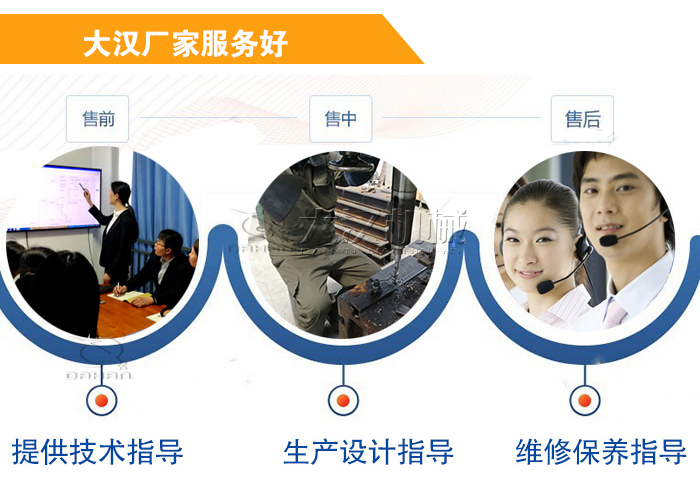 大漢廠家服務(wù)流程：售前-售中-售后：提供技術(shù)指導(dǎo)，生產(chǎn)設(shè)計(jì)指導(dǎo)，維修保養(yǎng)指導(dǎo)。